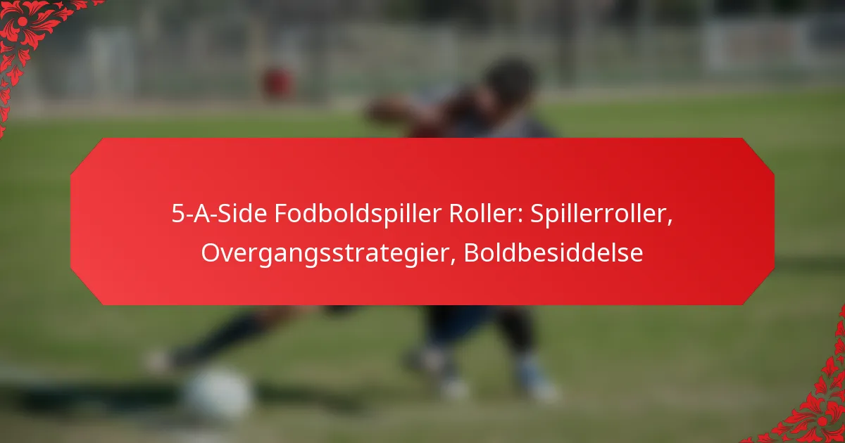 5-A-Side Fodboldspiller Roller: Spillerroller, Overgangsstrategier, Boldbesiddelse