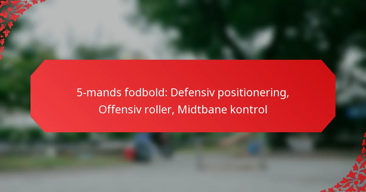 5-mands fodbold: Defensiv positionering, Offensiv roller, Midtbane kontrol