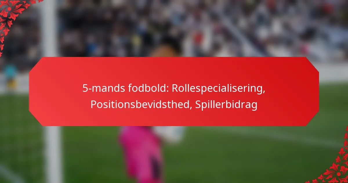 5-mands fodbold: Rollespecialisering, Positionsbevidsthed, Spillerbidrag