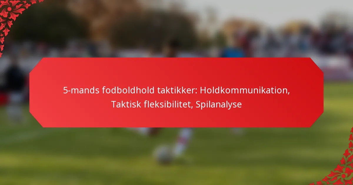 5-mands fodboldhold taktikker: Holdkommunikation, Taktisk fleksibilitet, Spilanalyse