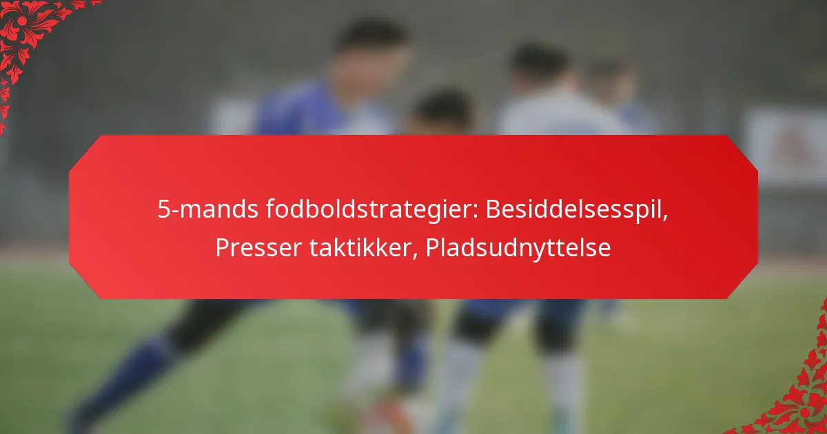 5-mands fodboldstrategier: Besiddelsesspil, Presser taktikker, Pladsudnyttelse
