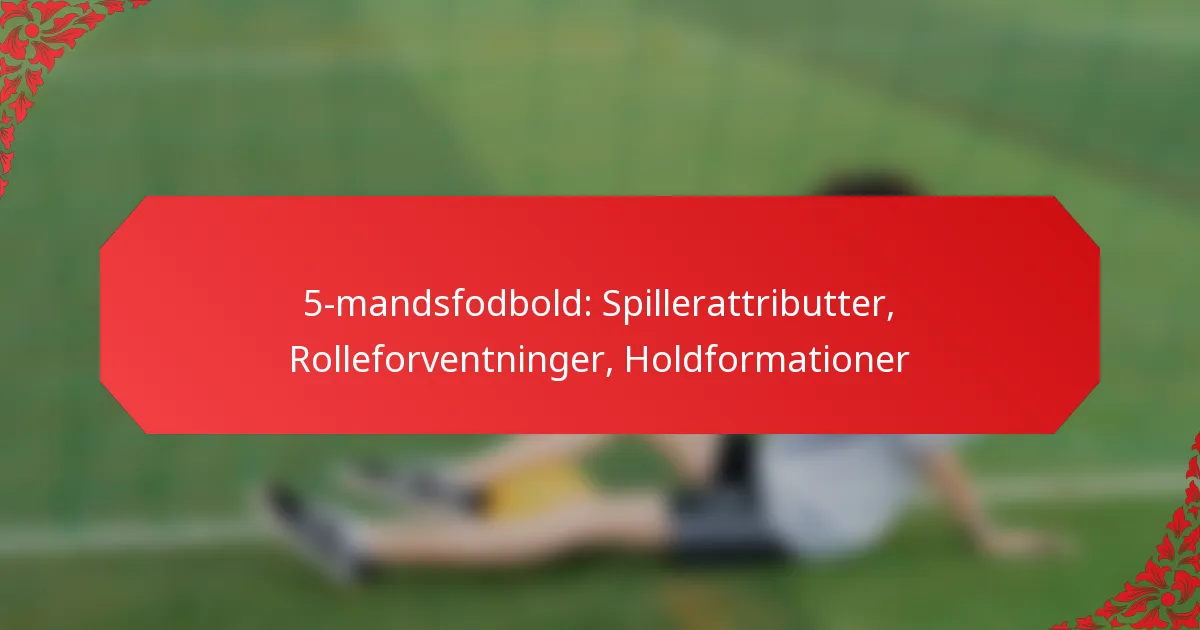 5-mandsfodbold: Spillerattributter, Rolleforventninger, Holdformationer