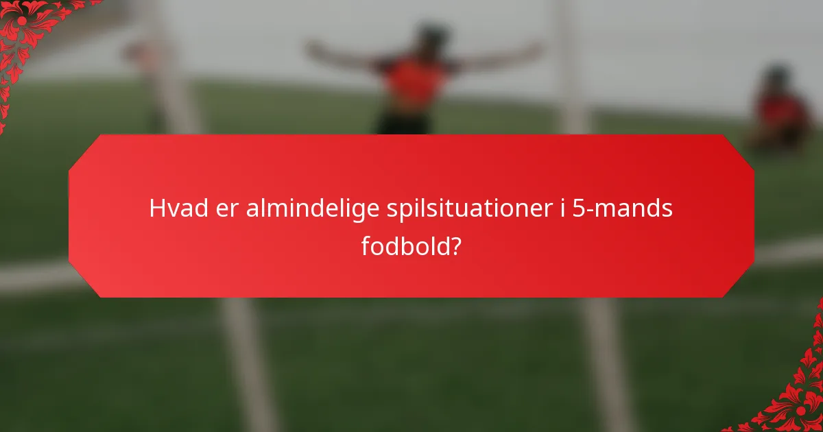 Hvad er almindelige spilsituationer i 5-mands fodbold?
