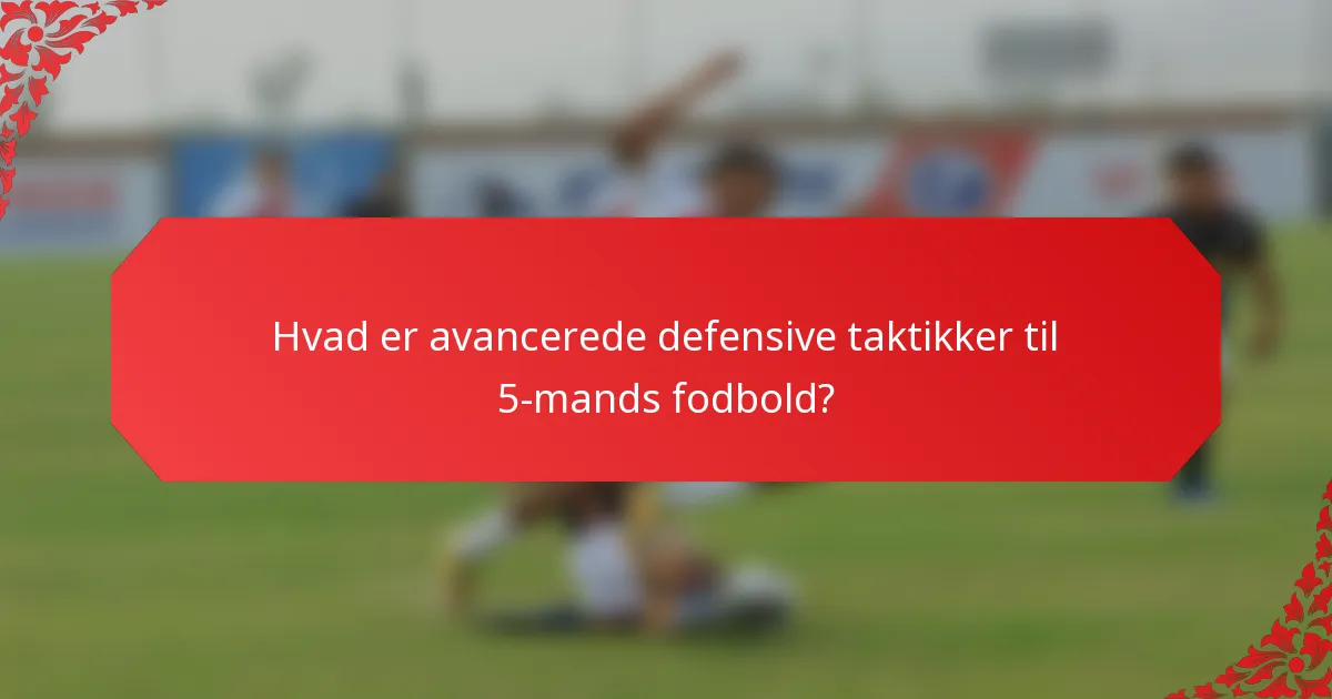 Hvad er avancerede defensive taktikker til 5-mands fodbold?