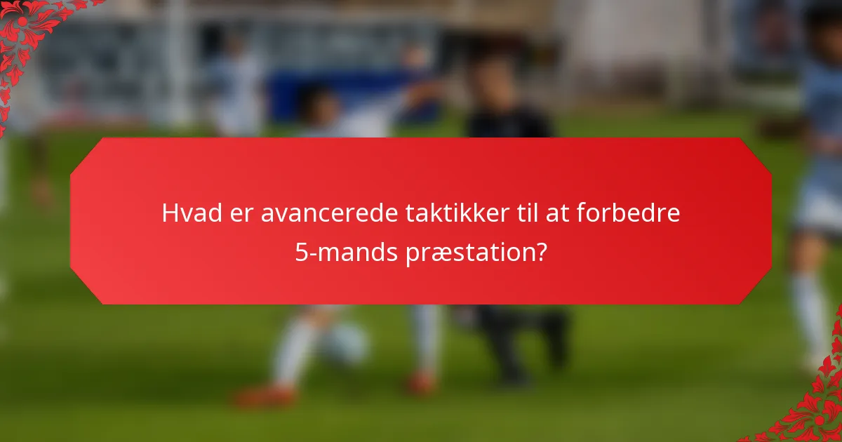 Hvad er avancerede taktikker til at forbedre 5-mands præstation?