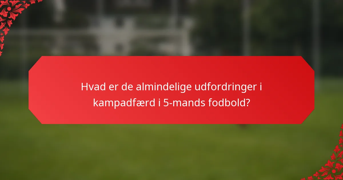 Hvad er de almindelige udfordringer i kampadfærd i 5-mands fodbold?