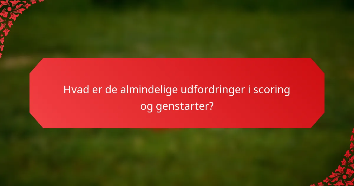 Hvad er de almindelige udfordringer i scoring og genstarter?