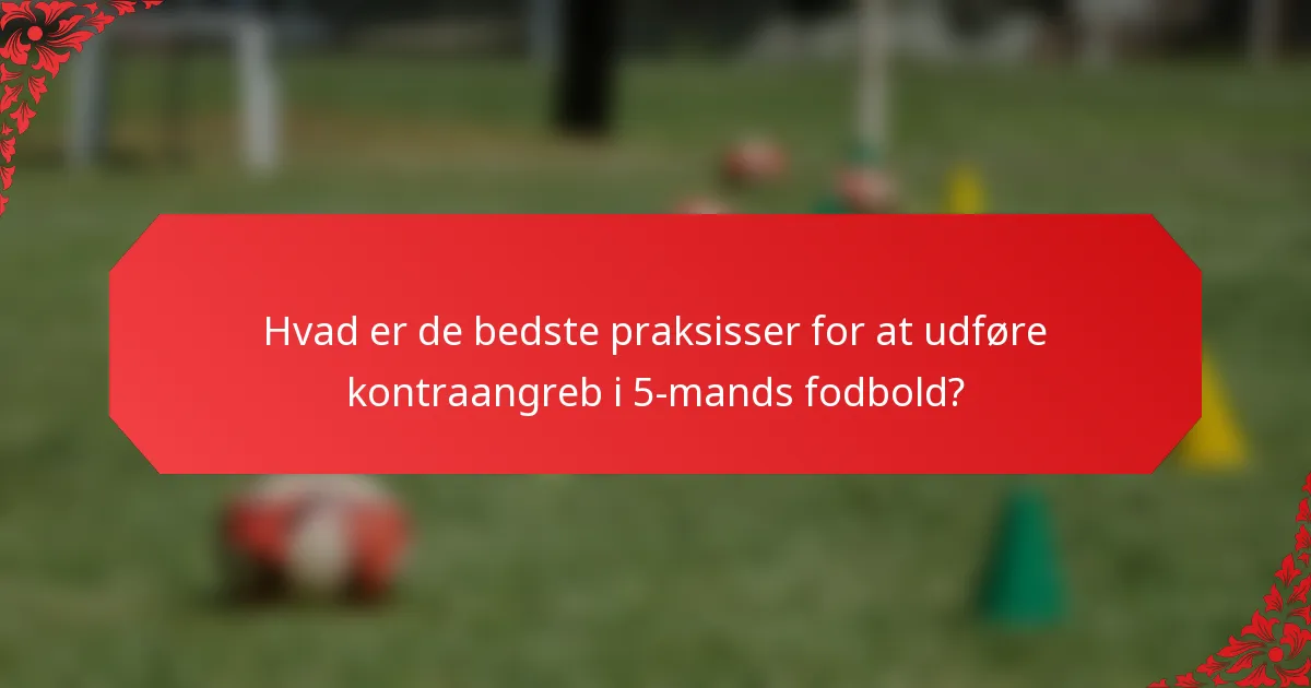 Hvad er de bedste praksisser for at udføre kontraangreb i 5-mands fodbold?