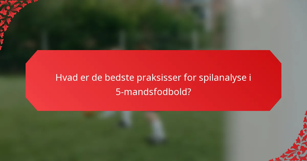 Hvad er de bedste praksisser for spilanalyse i 5-mandsfodbold?