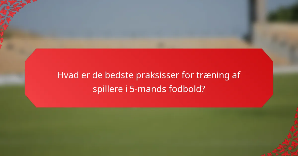 Hvad er de bedste praksisser for træning af spillere i 5-mands fodbold?