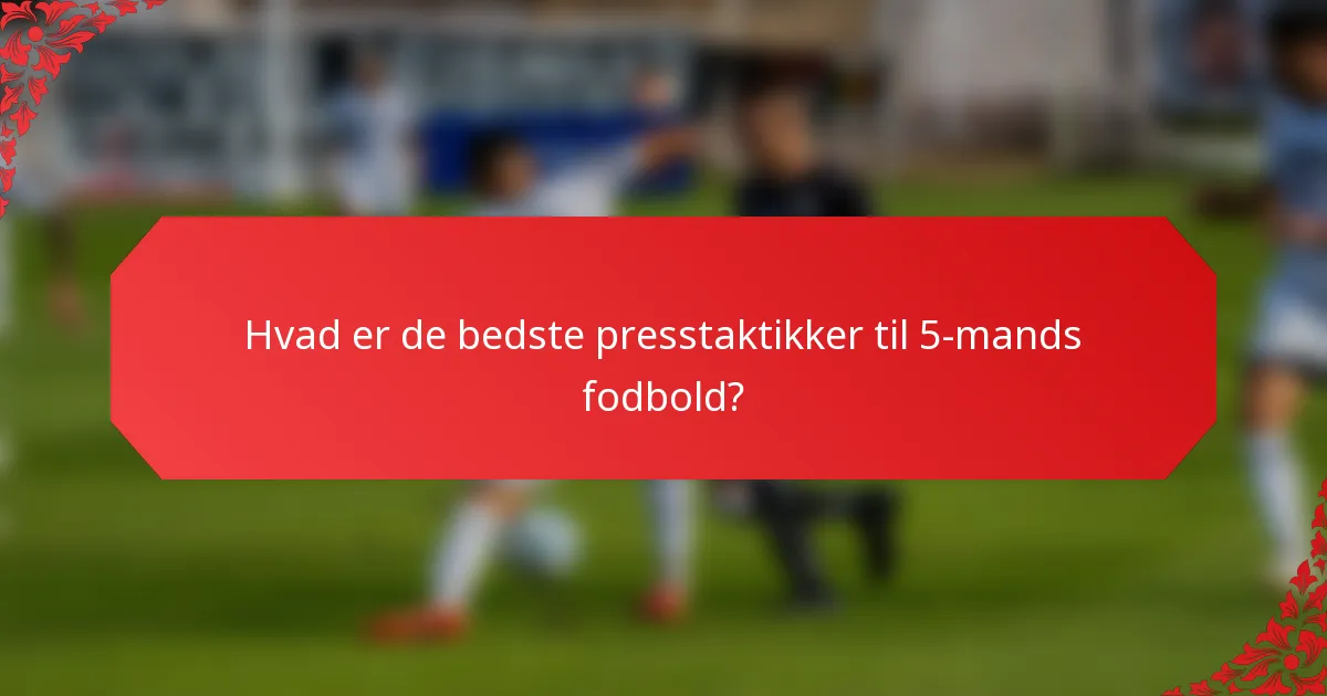 Hvad er de bedste presstaktikker til 5-mands fodbold?