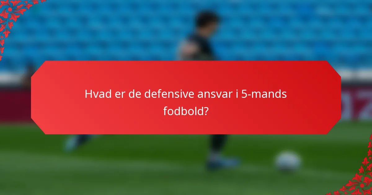 Hvad er de defensive ansvar i 5-mands fodbold?