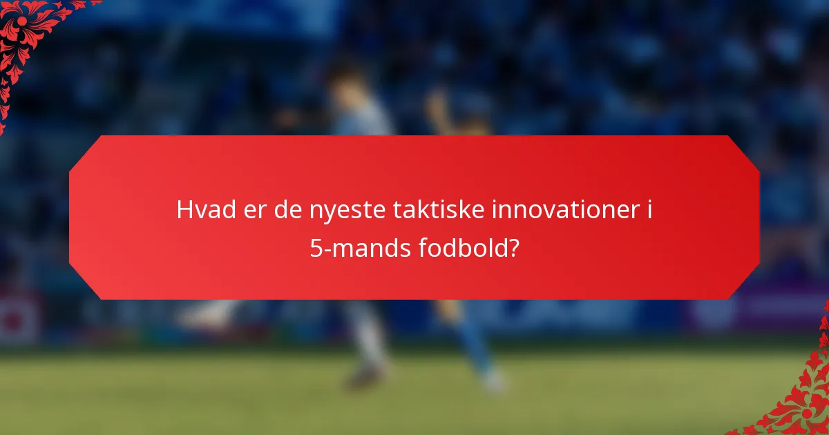 Hvad er de nyeste taktiske innovationer i 5-mands fodbold?