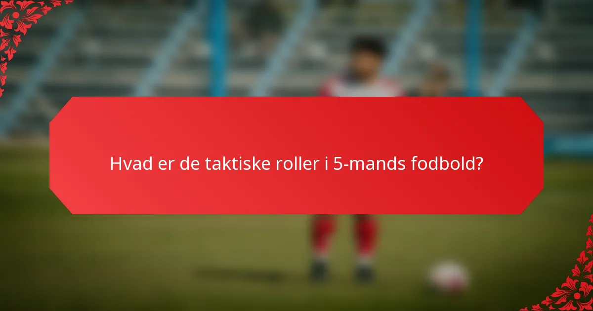 Hvad er de taktiske roller i 5-mands fodbold?