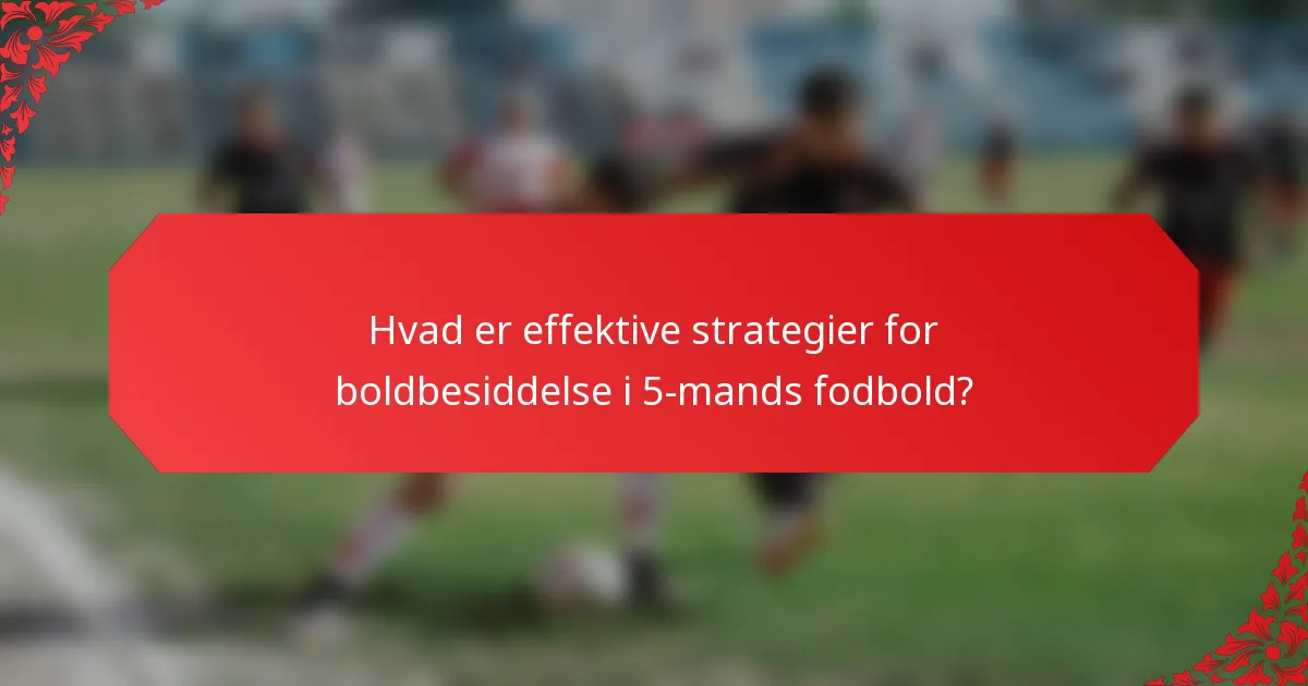 Hvad er effektive strategier for boldbesiddelse i 5-mands fodbold?