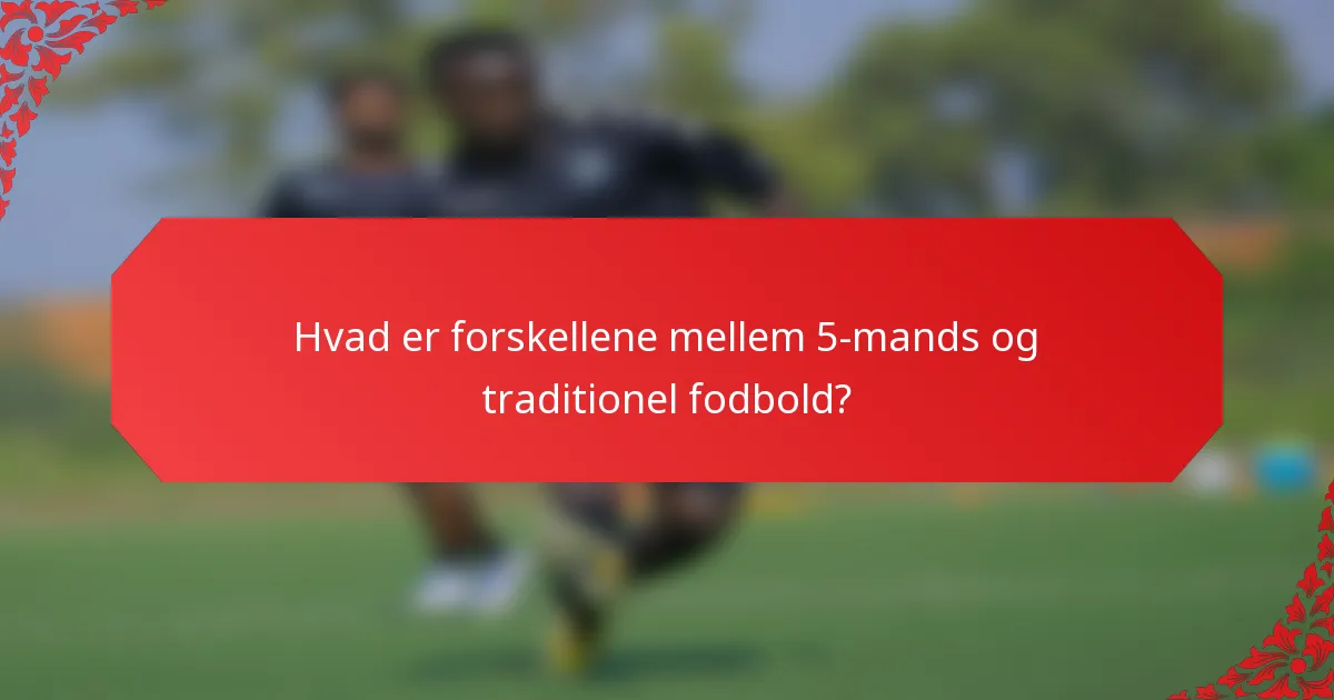 Hvad er forskellene mellem 5-mands og traditionel fodbold?
