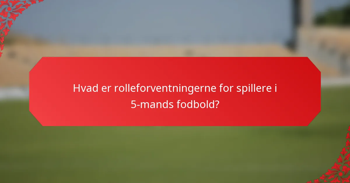 Hvad er rolleforventningerne for spillere i 5-mands fodbold?
