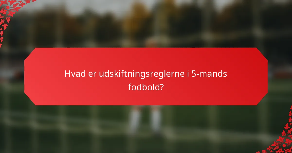 Hvad er udskiftningsreglerne i 5-mands fodbold?