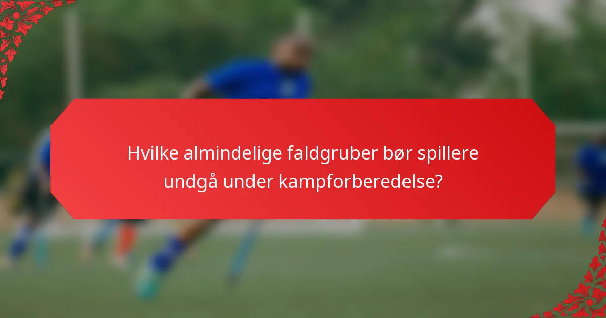 Hvilke almindelige faldgruber bør spillere undgå under kampforberedelse?