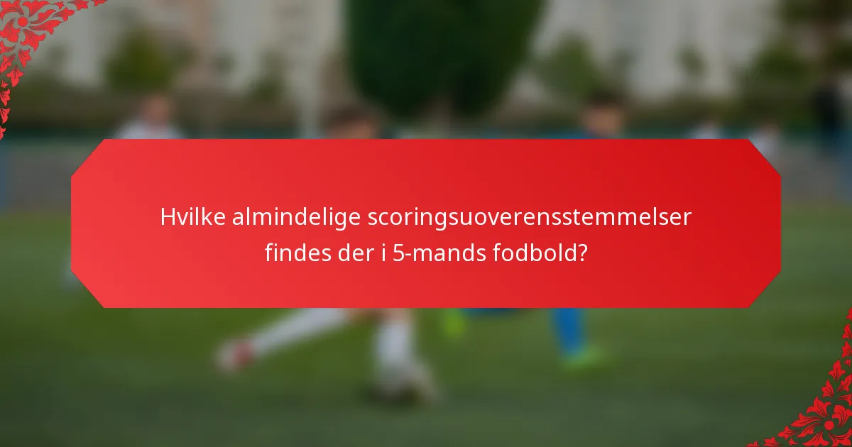 Hvilke almindelige scoringsuoverensstemmelser findes der i 5-mands fodbold?