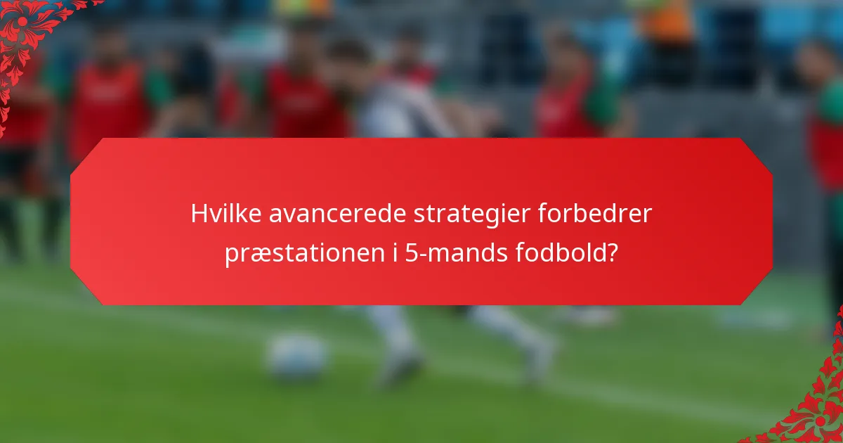 Hvilke avancerede strategier forbedrer præstationen i 5-mands fodbold?