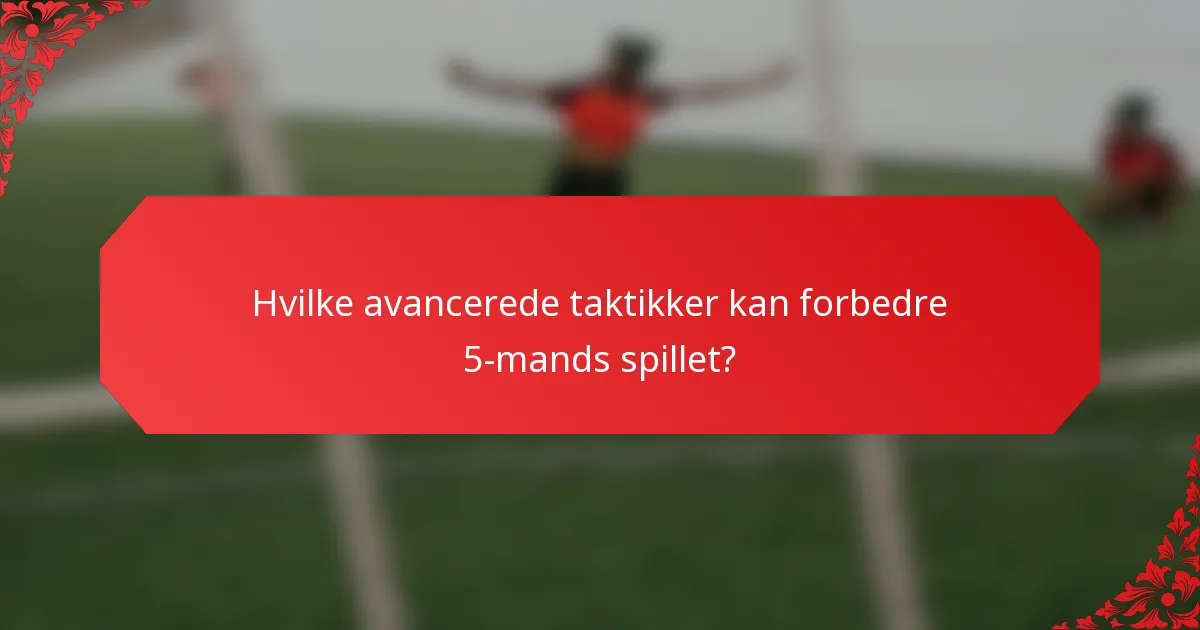 Hvilke avancerede taktikker kan forbedre 5-mands spillet?