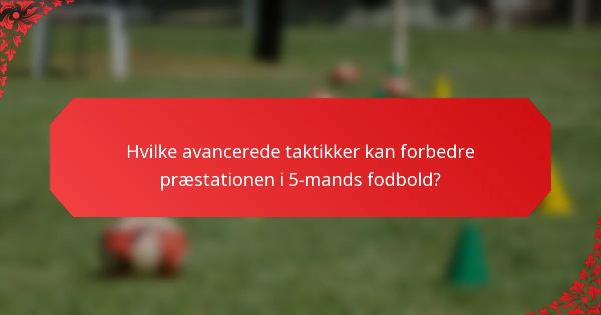 Hvilke avancerede taktikker kan forbedre præstationen i 5-mands fodbold?