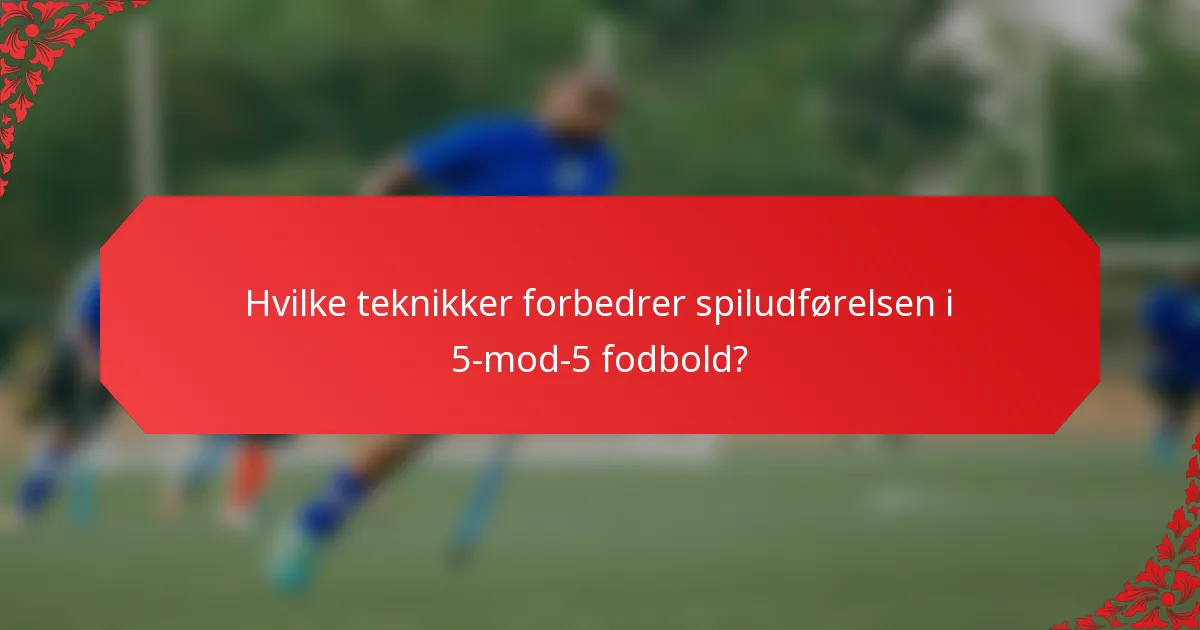 Hvilke teknikker forbedrer spiludførelsen i 5-mod-5 fodbold?