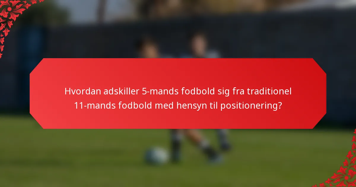 Hvordan adskiller 5-mands fodbold sig fra traditionel 11-mands fodbold med hensyn til positionering?
