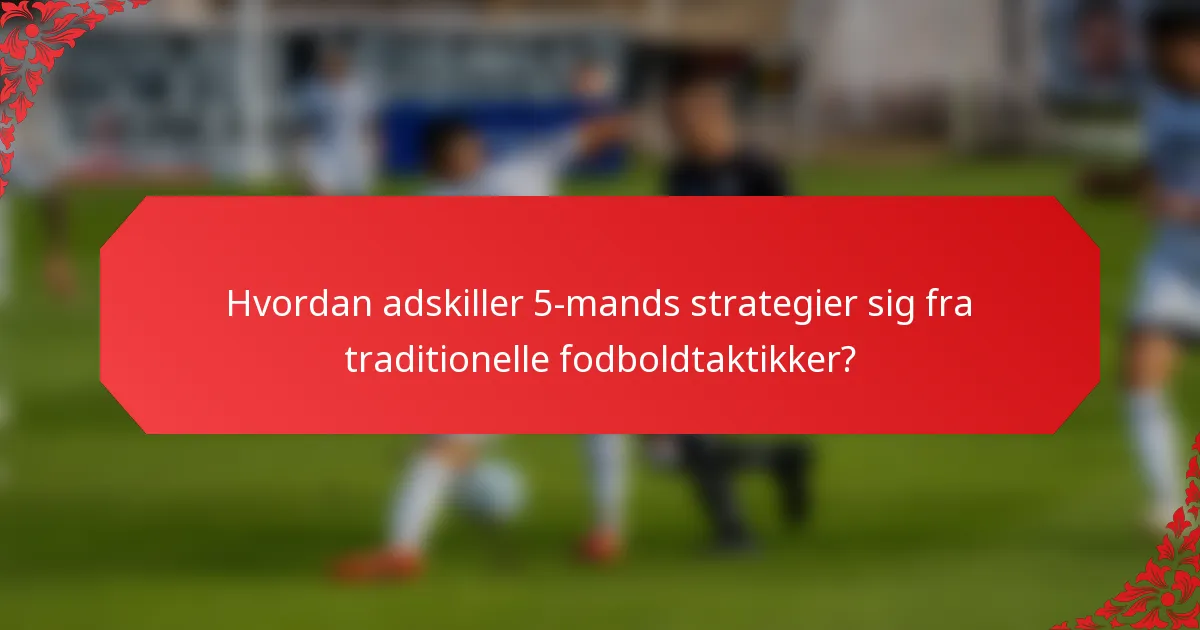 Hvordan adskiller 5-mands strategier sig fra traditionelle fodboldtaktikker?