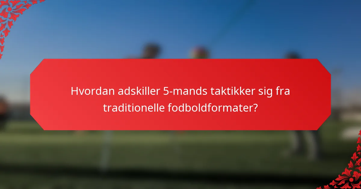 Hvordan adskiller 5-mands taktikker sig fra traditionelle fodboldformater?