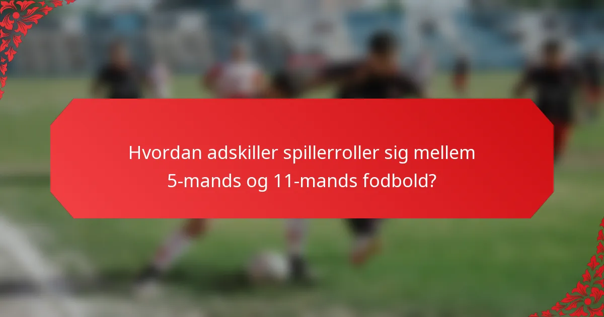 Hvordan adskiller spillerroller sig mellem 5-mands og 11-mands fodbold?