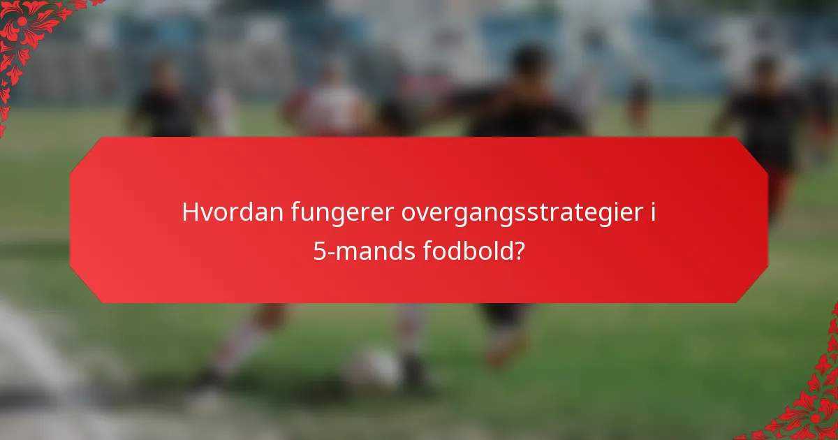 Hvordan fungerer overgangsstrategier i 5-mands fodbold?