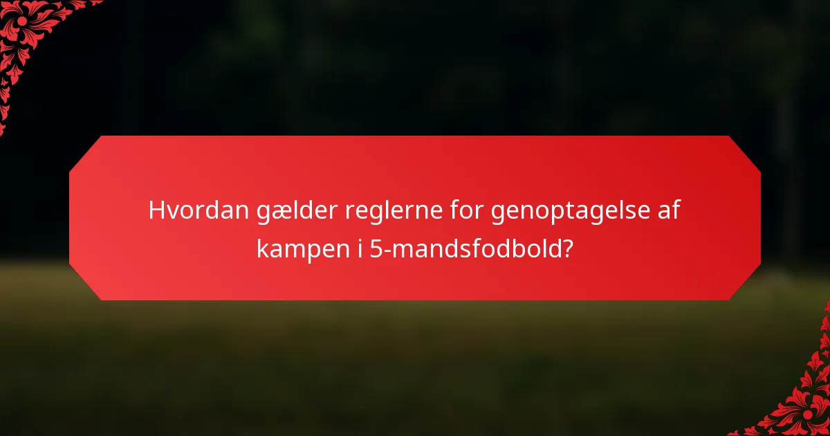 Hvordan gælder reglerne for genoptagelse af kampen i 5-mandsfodbold?