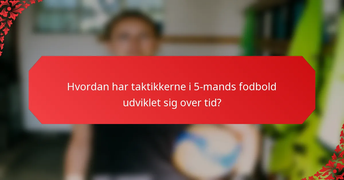 Hvordan har taktikkerne i 5-mands fodbold udviklet sig over tid?
