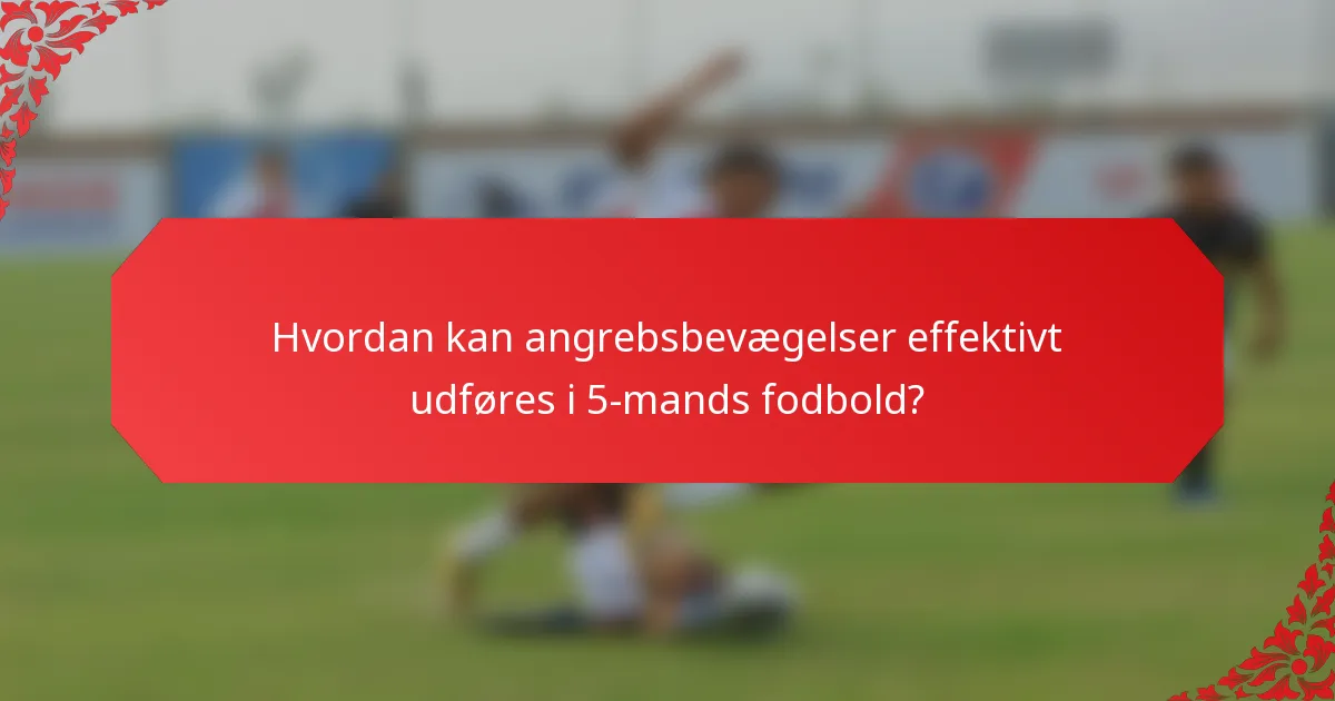Hvordan kan angrebsbevægelser effektivt udføres i 5-mands fodbold?