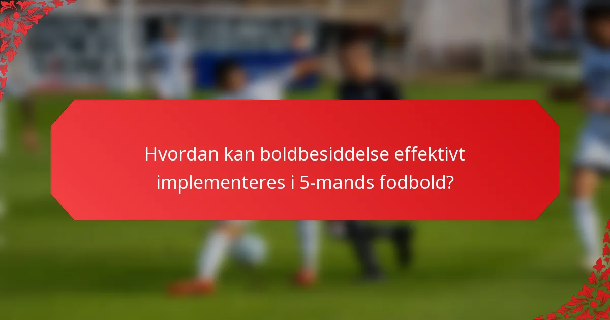 Hvordan kan boldbesiddelse effektivt implementeres i 5-mands fodbold?