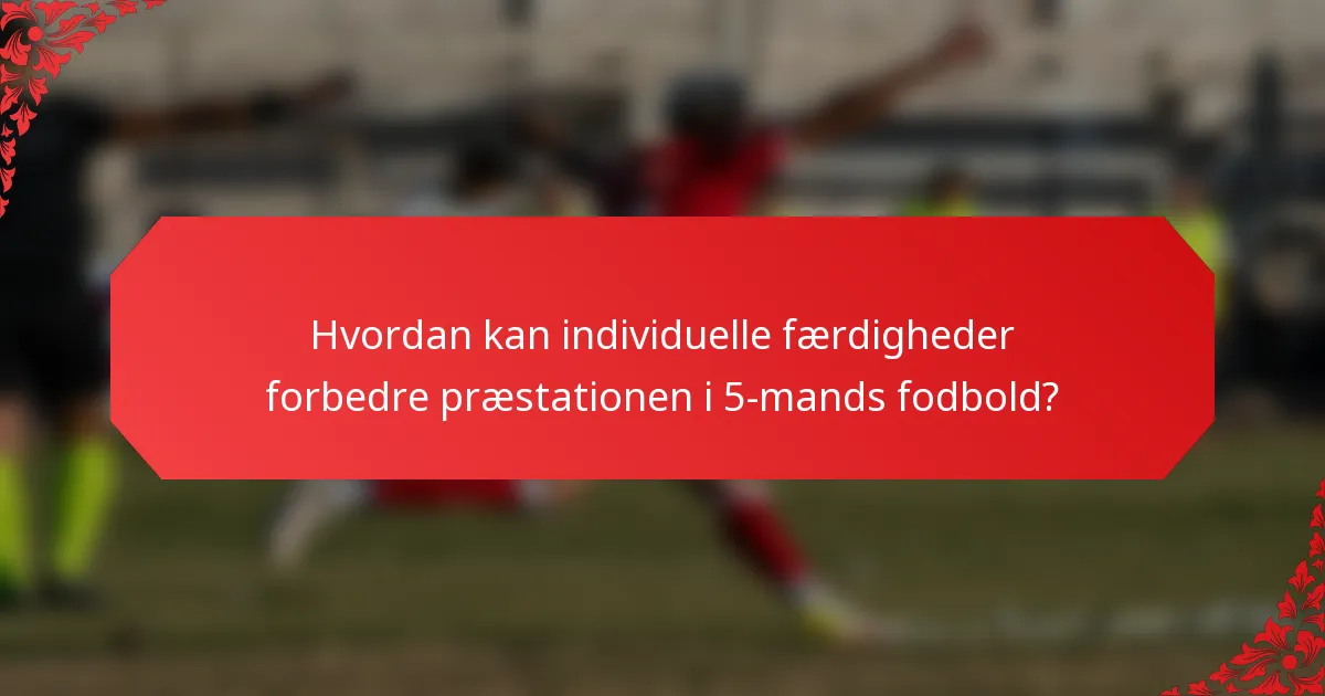 Hvordan kan individuelle færdigheder forbedre præstationen i 5-mands fodbold?