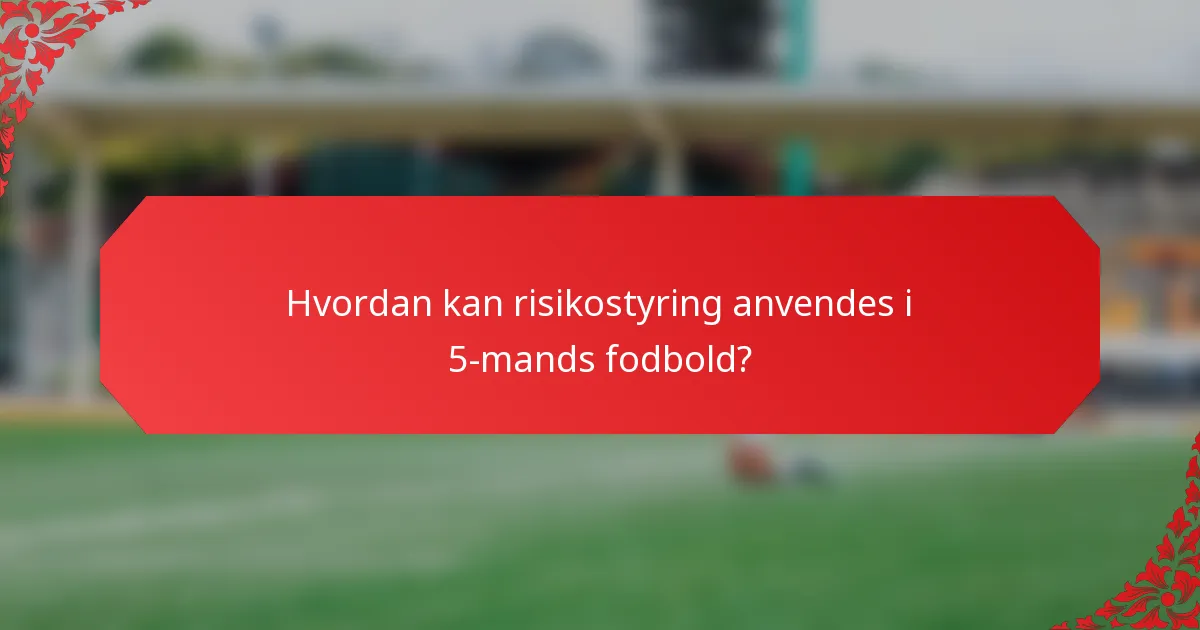 Hvordan kan risikostyring anvendes i 5-mands fodbold?