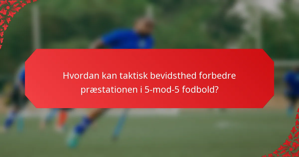 Hvordan kan taktisk bevidsthed forbedre præstationen i 5-mod-5 fodbold?