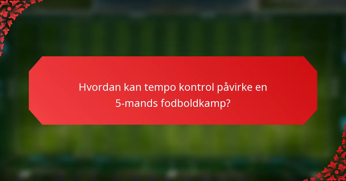 Hvordan kan tempo kontrol påvirke en 5-mands fodboldkamp?