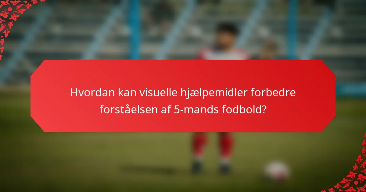 Hvordan kan visuelle hjælpemidler forbedre forståelsen af 5-mands fodbold?