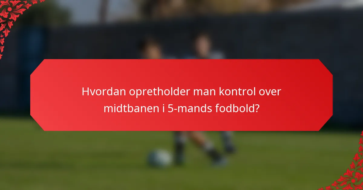 Hvordan opretholder man kontrol over midtbanen i 5-mands fodbold?