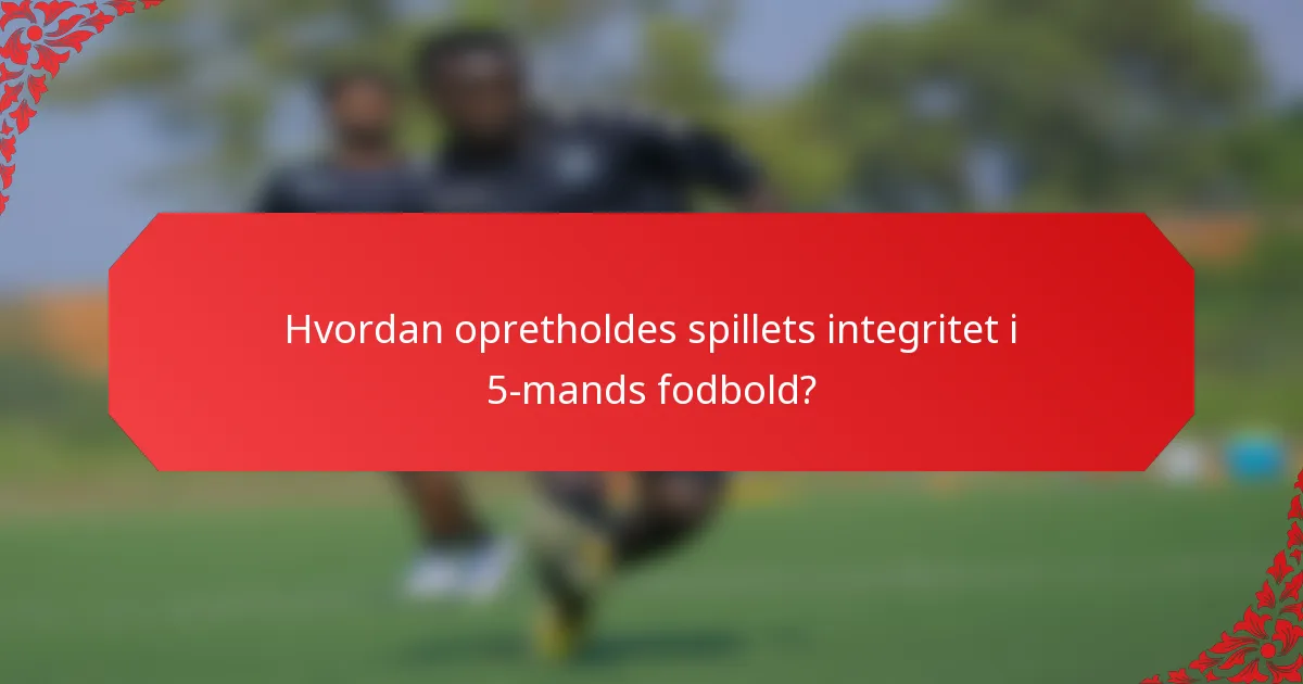 Hvordan opretholdes spillets integritet i 5-mands fodbold?