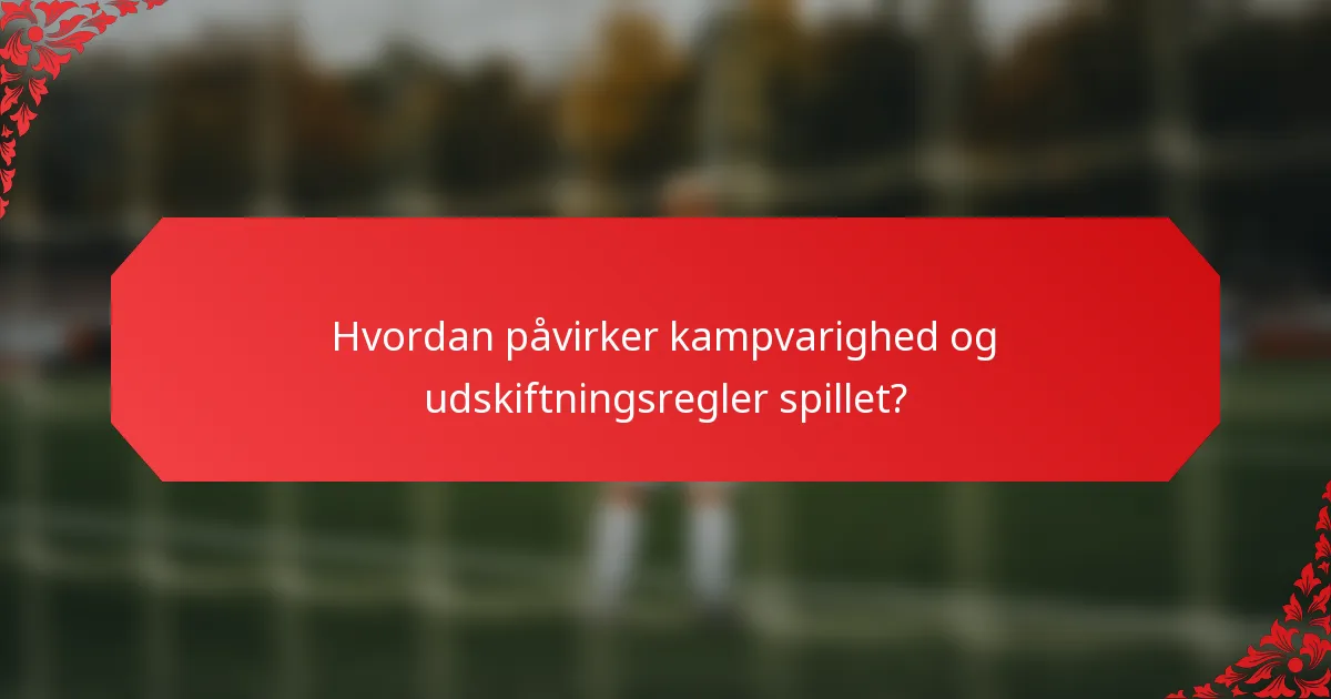 Hvordan påvirker kampvarighed og udskiftningsregler spillet?