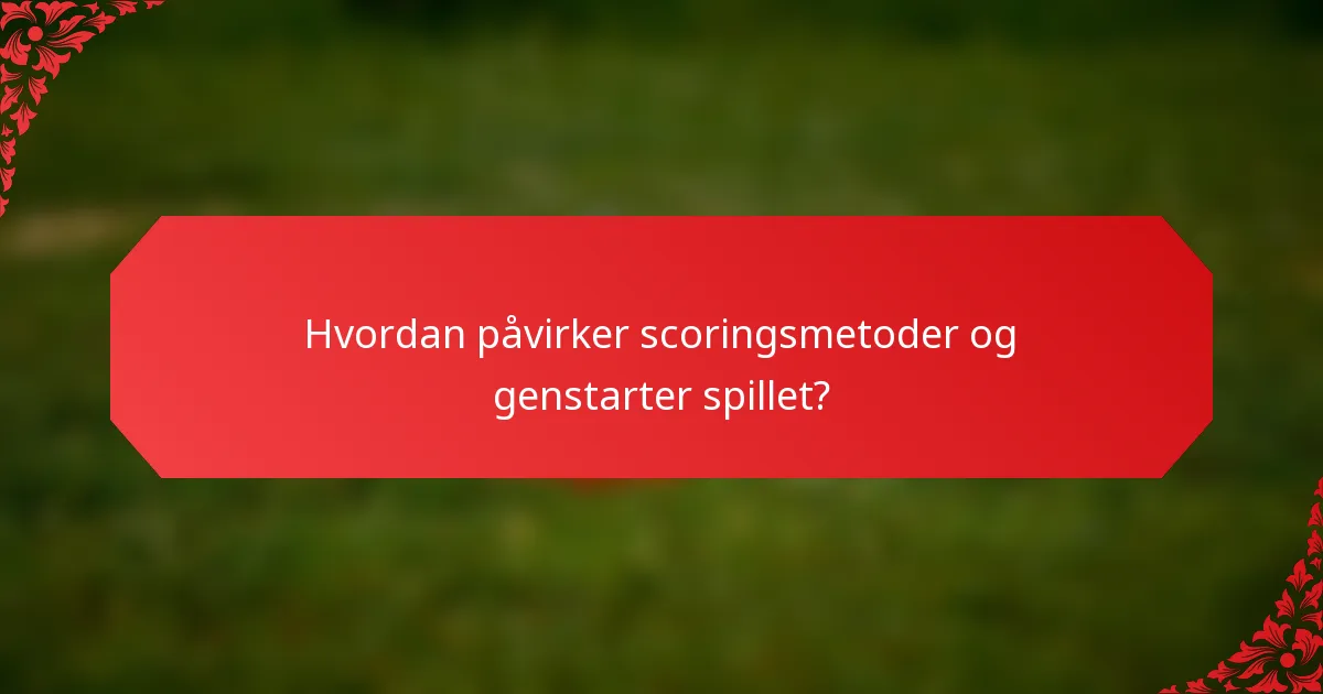 Hvordan påvirker scoringsmetoder og genstarter spillet?