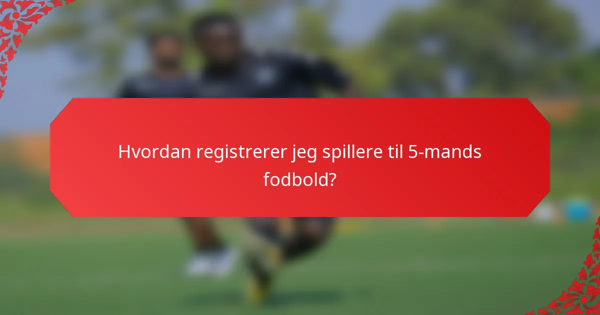 Hvordan registrerer jeg spillere til 5-mands fodbold?