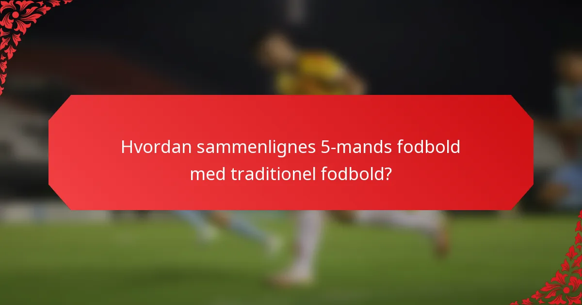 Hvordan sammenlignes 5-mands fodbold med traditionel fodbold?