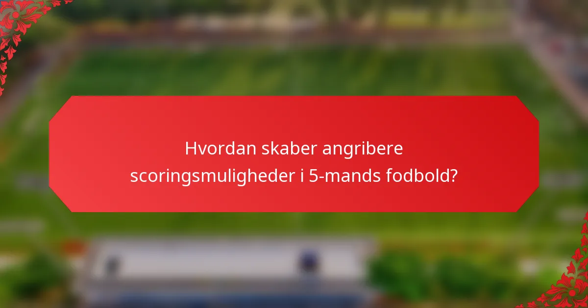 Hvordan skaber angribere scoringsmuligheder i 5-mands fodbold?