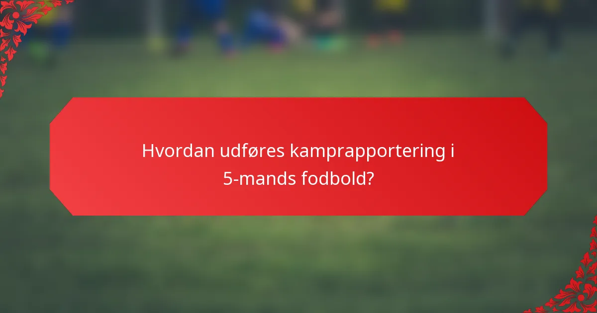 Hvordan udføres kamprapportering i 5-mands fodbold?